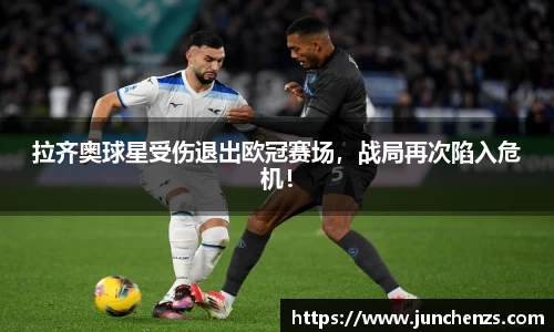 拉齐奥球星受伤退出欧冠赛场，战局再次陷入危机！