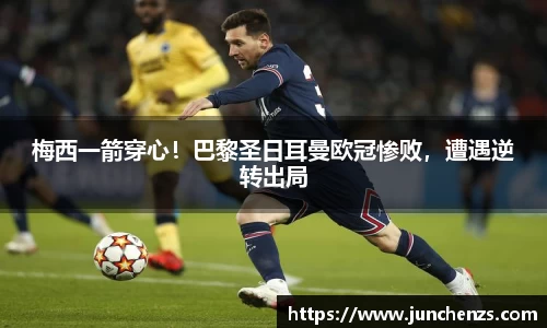 梅西一箭穿心！巴黎圣日耳曼欧冠惨败，遭遇逆转出局