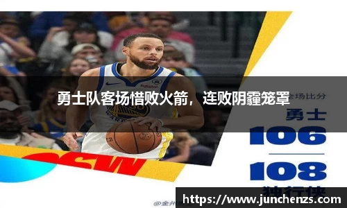 勇士队客场惜败火箭，连败阴霾笼罩