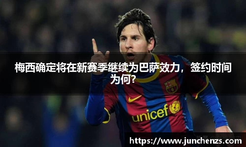 梅西确定将在新赛季继续为巴萨效力，签约时间为何？