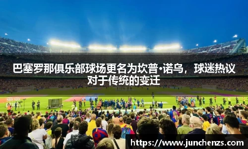 巴塞罗那俱乐部球场更名为坎普·诺乌，球迷热议对于传统的变迁