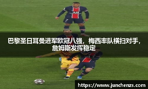 巴黎圣日耳曼进军欧冠八强，梅西率队横扫对手，詹姆斯发挥稳定