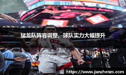 猛龙队阵容调整，球队实力大幅提升