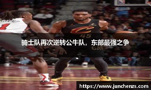 骑士队再次逆转公牛队，东部最强之争