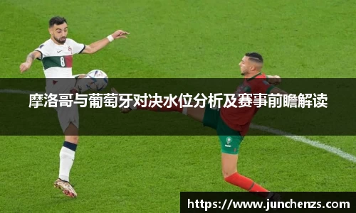 摩洛哥与葡萄牙对决水位分析及赛事前瞻解读
