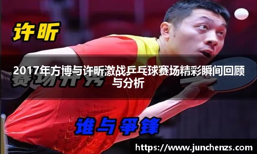 2017年方博与许昕激战乒乓球赛场精彩瞬间回顾与分析