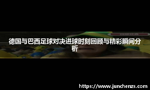 德国与巴西足球对决进球时刻回顾与精彩瞬间分析