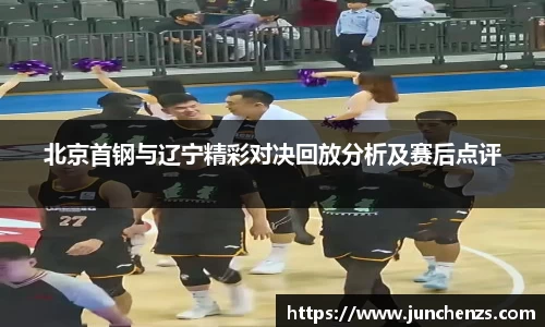 北京首钢与辽宁精彩对决回放分析及赛后点评