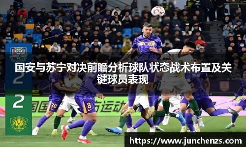国安与苏宁对决前瞻分析球队状态战术布置及关键球员表现