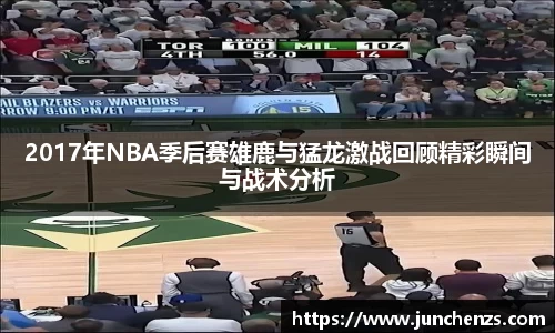2017年NBA季后赛雄鹿与猛龙激战回顾精彩瞬间与战术分析