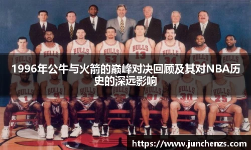 1996年公牛与火箭的巅峰对决回顾及其对NBA历史的深远影响