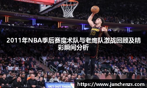 2011年NBA季后赛魔术队与老鹰队激战回顾及精彩瞬间分析