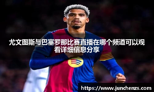 尤文图斯与巴塞罗那比赛直播在哪个频道可以观看详细信息分享