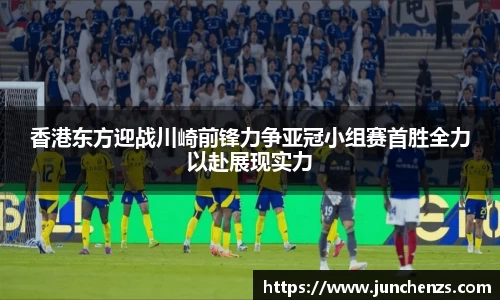 香港东方迎战川崎前锋力争亚冠小组赛首胜全力以赴展现实力