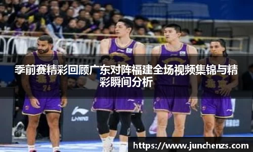 季前赛精彩回顾广东对阵福建全场视频集锦与精彩瞬间分析