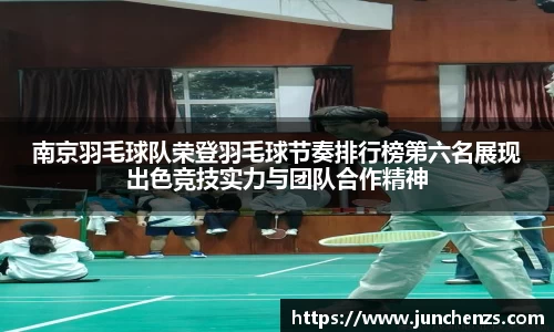 南京羽毛球队荣登羽毛球节奏排行榜第六名展现出色竞技实力与团队合作精神