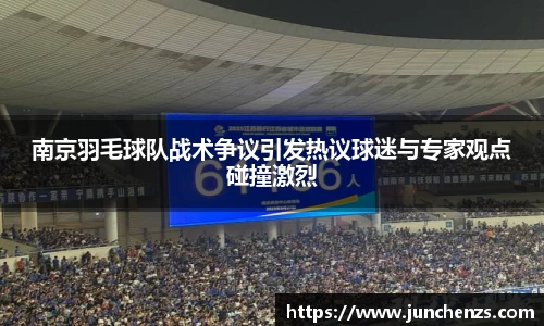南京羽毛球队战术争议引发热议球迷与专家观点碰撞激烈