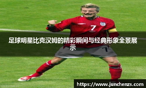 足球明星比克汉姆的精彩瞬间与经典形象全景展示
