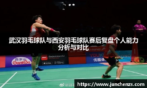 武汉羽毛球队与西安羽毛球队赛后复盘个人能力分析与对比