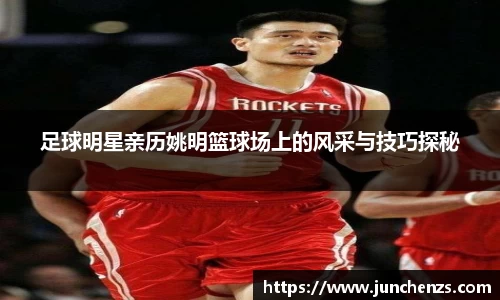 足球明星亲历姚明篮球场上的风采与技巧探秘