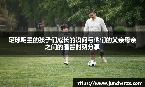 足球明星的孩子们成长的瞬间与他们的父亲母亲之间的温馨时刻分享